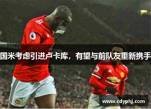 国米考虑引进卢卡库，有望与前队友重新携手