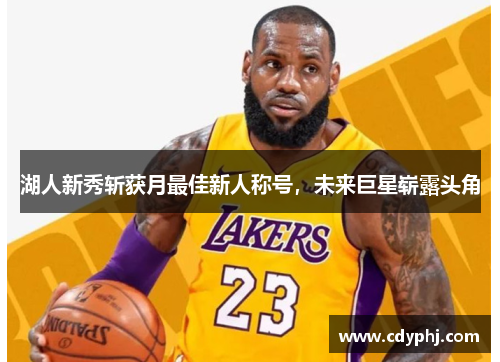 湖人新秀斩获月最佳新人称号，未来巨星崭露头角