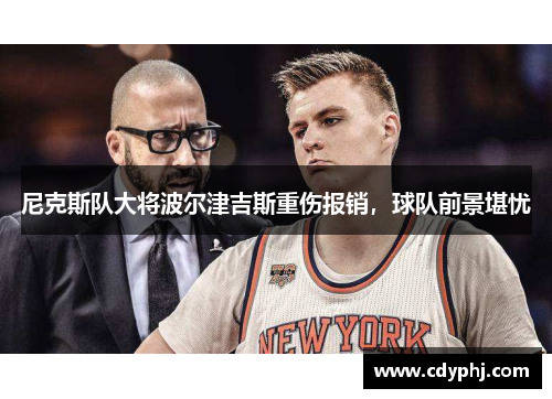 尼克斯队大将波尔津吉斯重伤报销，球队前景堪忧