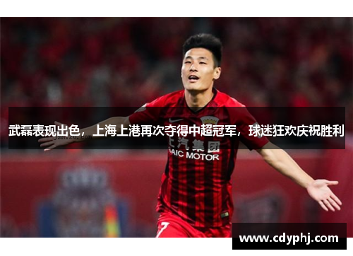 武磊表现出色，上海上港再次夺得中超冠军，球迷狂欢庆祝胜利