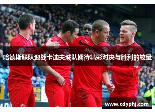 哈德斯联队迎战卡迪夫城队期待精彩对决与胜利的较量
