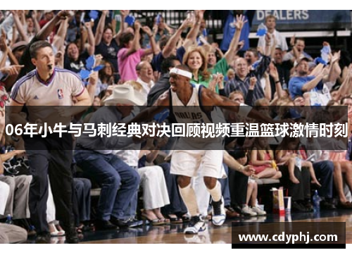 06年小牛与马刺经典对决回顾视频重温篮球激情时刻
