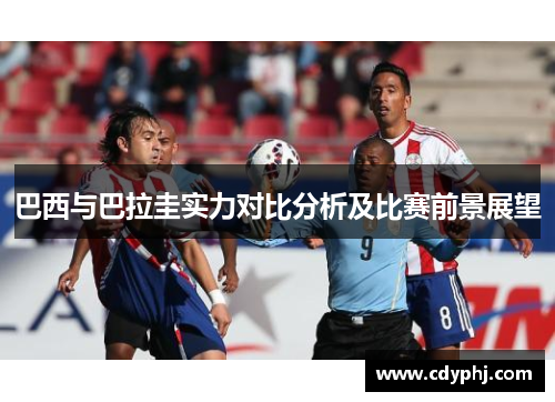 巴西与巴拉圭实力对比分析及比赛前景展望