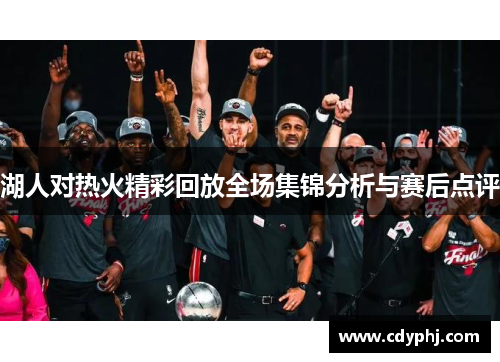 湖人对热火精彩回放全场集锦分析与赛后点评