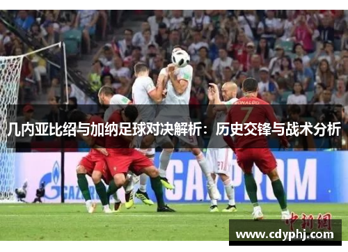 几内亚比绍与加纳足球对决解析：历史交锋与战术分析
