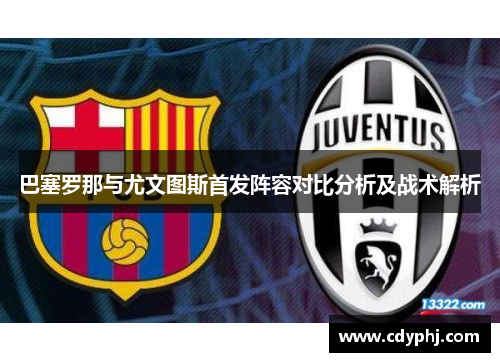 巴塞罗那与尤文图斯首发阵容对比分析及战术解析