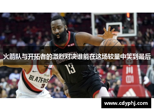 火箭队与开拓者的激烈对决谁能在这场较量中笑到最后