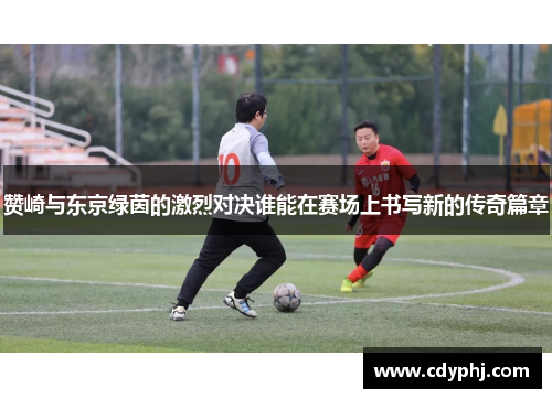 赞崎与东京绿茵的激烈对决谁能在赛场上书写新的传奇篇章
