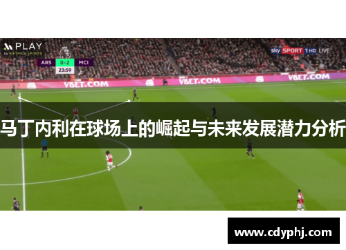 马丁内利在球场上的崛起与未来发展潜力分析