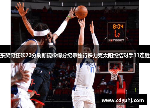 东契奇狂砍73分刷新现役得分纪录独行侠力克太阳终结对手11连胜