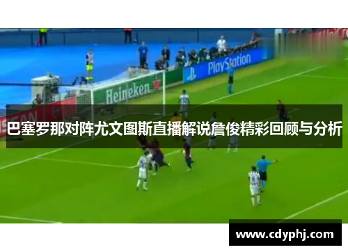 巴塞罗那对阵尤文图斯直播解说詹俊精彩回顾与分析